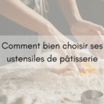 Comment bien choisir ses ustensiles de pâtisserie