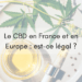 Le CBD en France et en Europe : est-ce légal ?