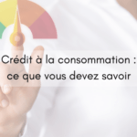 Crédit à la consommation : ce que vous devez savoir